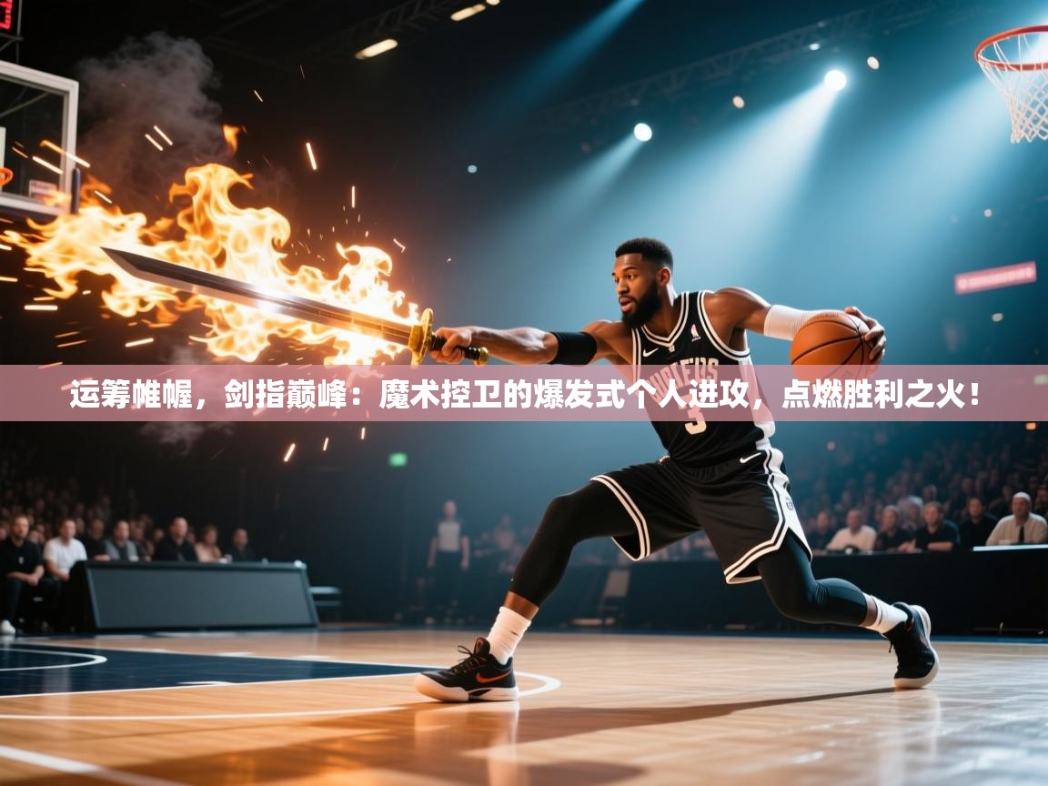 运筹帷幄，剑指巅峰：魔术控卫的爆发式个人进攻，点燃胜利之火！  第1张
