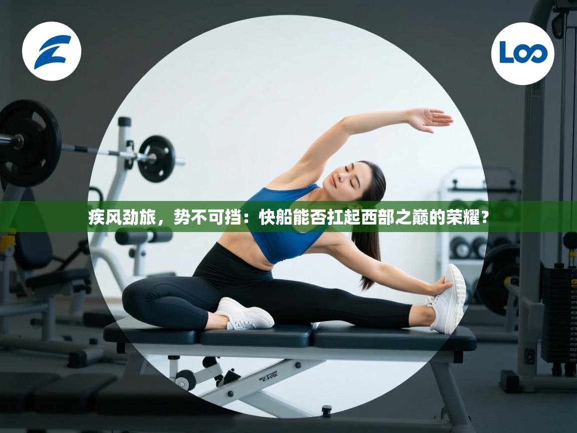 疾风劲旅，势不可挡：快船能否扛起西部之巅的荣耀？  第2张