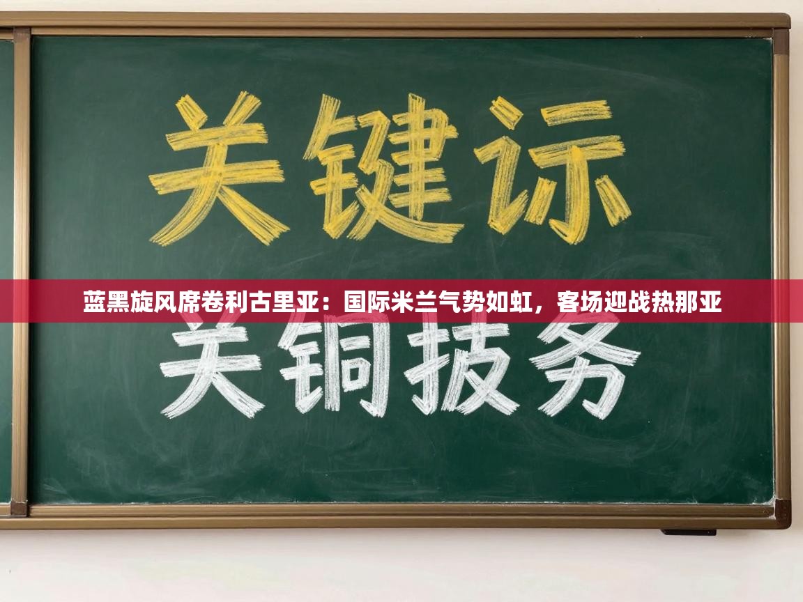 蓝黑旋风席卷利古里亚：国际米兰气势如虹，客场迎战热那亚  第2张