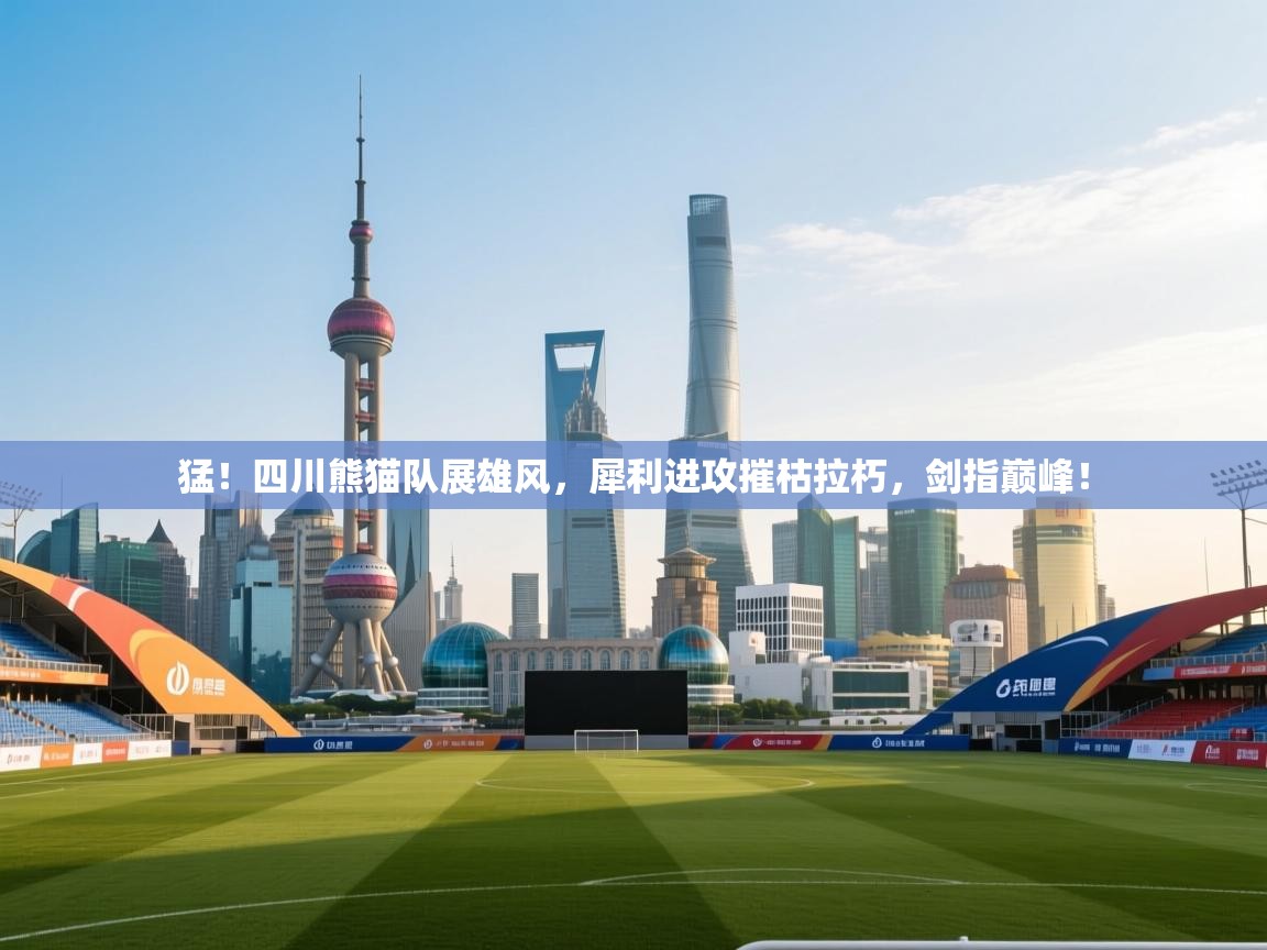 猛！四川熊猫队展雄风，犀利进攻摧枯拉朽，剑指巅峰！  第2张