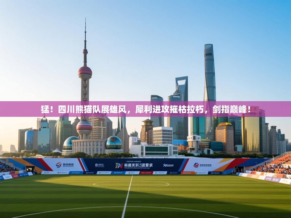 猛！四川熊猫队展雄风，犀利进攻摧枯拉朽，剑指巅峰！  第1张