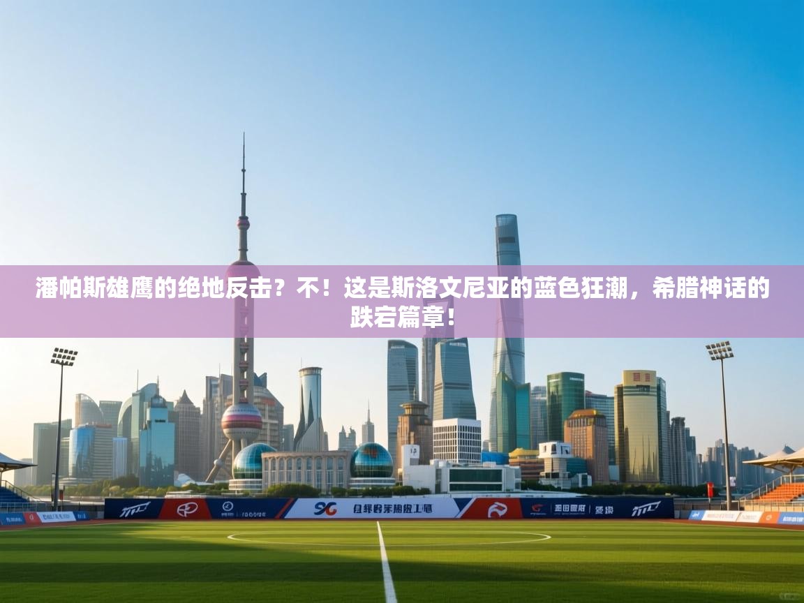 潘帕斯雄鹰的绝地反击？不！这是斯洛文尼亚的蓝色狂潮，希腊神话的跌宕篇章！  第2张