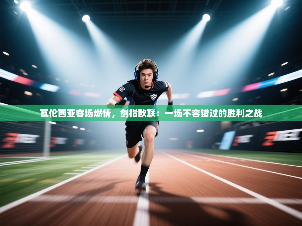 瓦伦西亚客场燃情，剑指欧联：一场不容错过的胜利之战  第1张